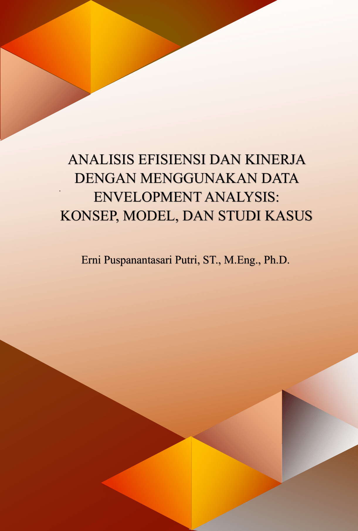 ANALISIS EFISIENSI DAN KINERJA DENGAN MENGGUNAKAN DATA ENVELOPMENT ANALYSIS: KONSEP, MODEL, DAN STUDI KASUS
